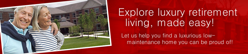 Explore luxury retirement living, made easy! Let us help you find a luxurious low-maintenance home you can be proud of!